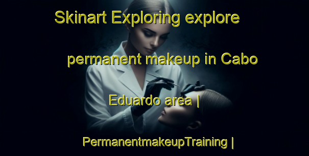 Skinart Exploring explore permanent makeup in Cabo Eduardo area | PermanentmakeupTraining | PermanentmakeupClasses | SkinartTraining-Mozambique